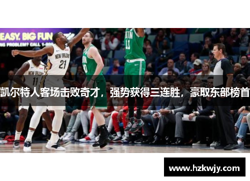 凯尔特人客场击败奇才，强势获得三连胜，豪取东部榜首