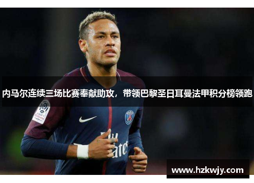 内马尔连续三场比赛奉献助攻，带领巴黎圣日耳曼法甲积分榜领跑