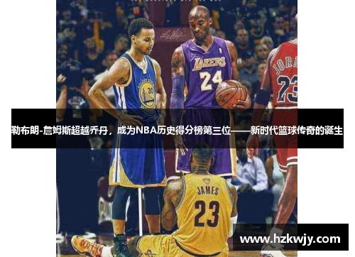 勒布朗-詹姆斯超越乔丹，成为NBA历史得分榜第三位——新时代篮球传奇的诞生