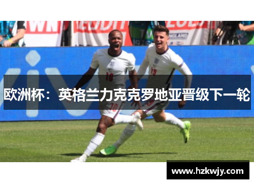 欧洲杯：英格兰力克克罗地亚晋级下一轮