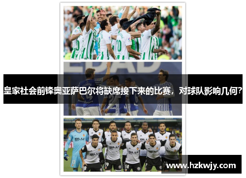 皇家社会前锋奥亚萨巴尔将缺席接下来的比赛，对球队影响几何？