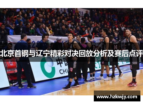 北京首钢与辽宁精彩对决回放分析及赛后点评
