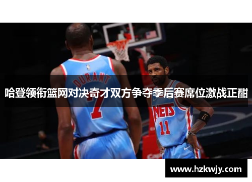 哈登领衔篮网对决奇才双方争夺季后赛席位激战正酣