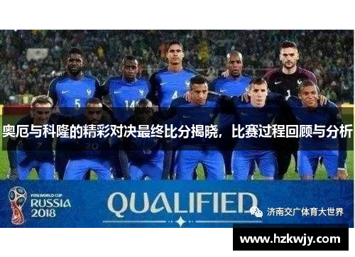 奥厄与科隆的精彩对决最终比分揭晓，比赛过程回顾与分析