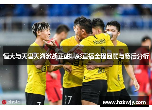 恒大与天津天海激战正酣精彩直播全程回顾与赛后分析