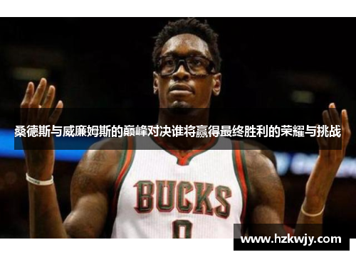 桑德斯与威廉姆斯的巅峰对决谁将赢得最终胜利的荣耀与挑战