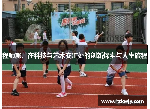程帅澎：在科技与艺术交汇处的创新探索与人生旅程