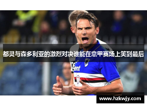 都灵与森多利亚的激烈对决谁能在意甲赛场上笑到最后
