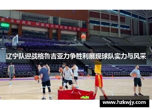 辽宁队迎战格鲁吉亚力争胜利展现球队实力与风采