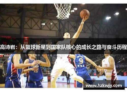 高诗岩：从篮球新星到国家队核心的成长之路与奋斗历程