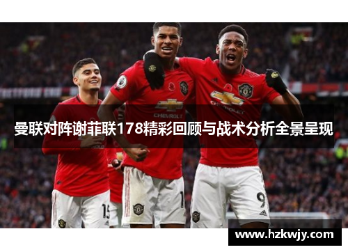 曼联对阵谢菲联178精彩回顾与战术分析全景呈现
