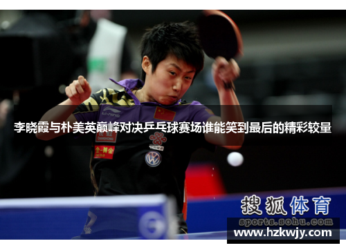 李晓霞与朴美英巅峰对决乒乓球赛场谁能笑到最后的精彩较量