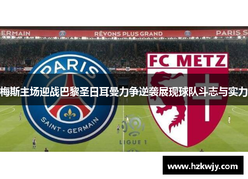 梅斯主场迎战巴黎圣日耳曼力争逆袭展现球队斗志与实力