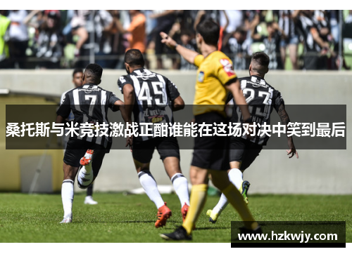 桑托斯与米竞技激战正酣谁能在这场对决中笑到最后