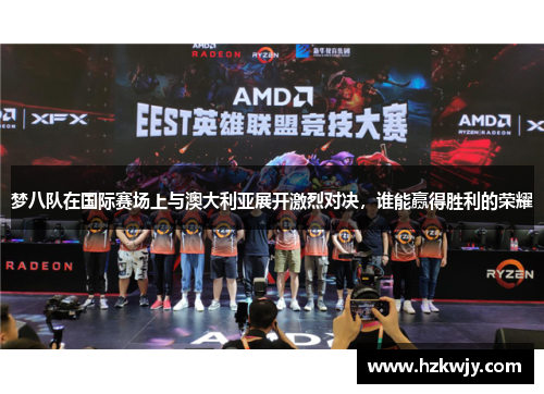 梦八队在国际赛场上与澳大利亚展开激烈对决，谁能赢得胜利的荣耀