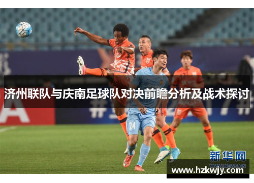 济州联队与庆南足球队对决前瞻分析及战术探讨