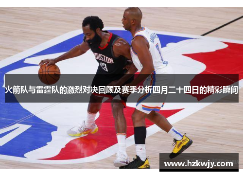 火箭队与雷霆队的激烈对决回顾及赛季分析四月二十四日的精彩瞬间