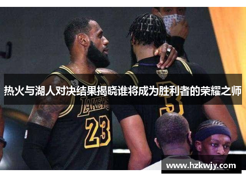 热火与湖人对决结果揭晓谁将成为胜利者的荣耀之师